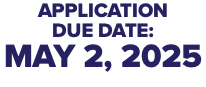 APPLICATION DUE DATE: MAY 2, 2025